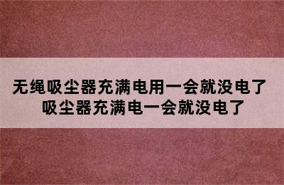 无绳吸尘器充满电用一会就没电了 吸尘器充满电一会就没电了